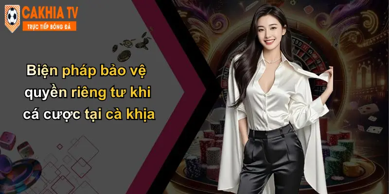 Biện pháp bảo vệ quyền riêng tư khi cá cược tại cà khịa