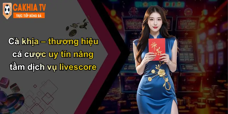 Cà khịa – thương hiệu cá cược uy tín nâng tầm dịch vụ livescore