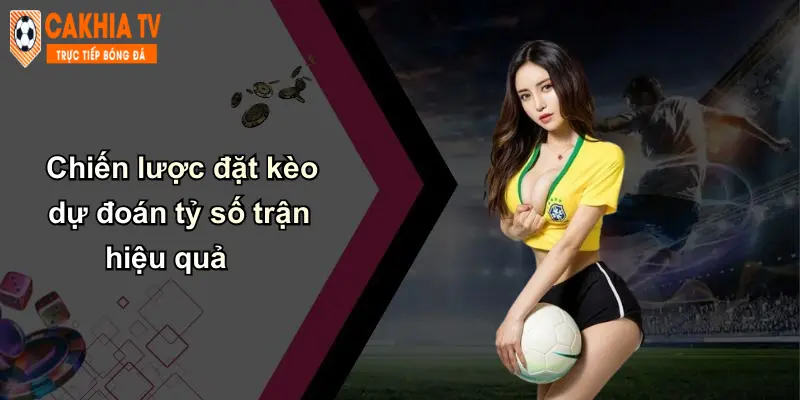 Chiến lược đặt kèo dự đoán tỷ số trận hiệu quả