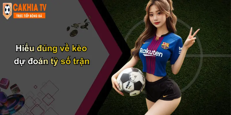 Hiểu đúng về kèo dự đoán tỷ số trận