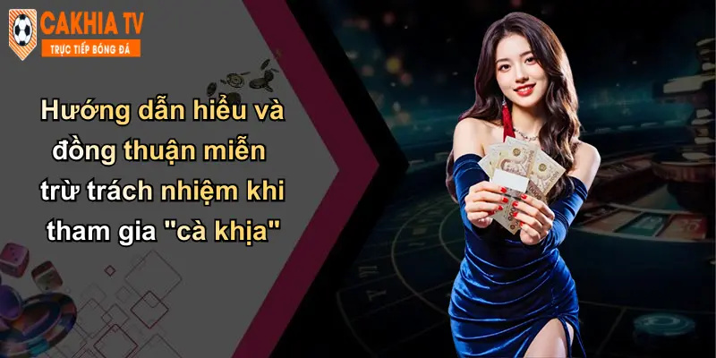 Hướng dẫn hiểu và đồng thuận miễn trừ trách nhiệm khi tham gia "cà khịa"