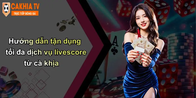Hướng dẫn tận dụng tối đa dịch vụ livescore từ cà khịa