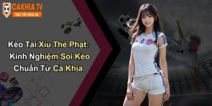 Kèo Tài Xỉu Thẻ Phạt: Kinh Nghiệm Soi Kèo Chuẩn Từ Cà Khịa