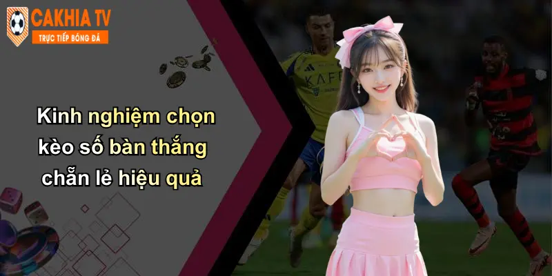 Kinh nghiệm chọn kèo số bàn thắng chẵn lẻ hiệu quả