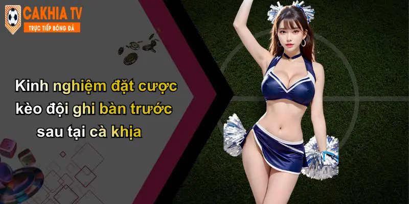 Kinh nghiệm đặt cược kèo đội ghi bàn trước sau tại cà khịa