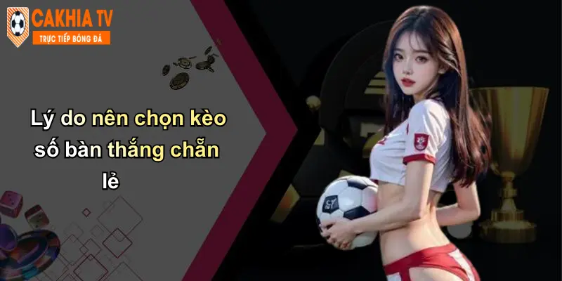 Lý do nên chọn kèo số bàn thắng chẵn lẻ