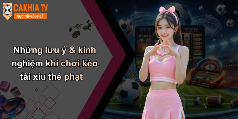 Những lưu ý & kinh nghiệm khi chơi kèo tài xỉu thẻ phạt