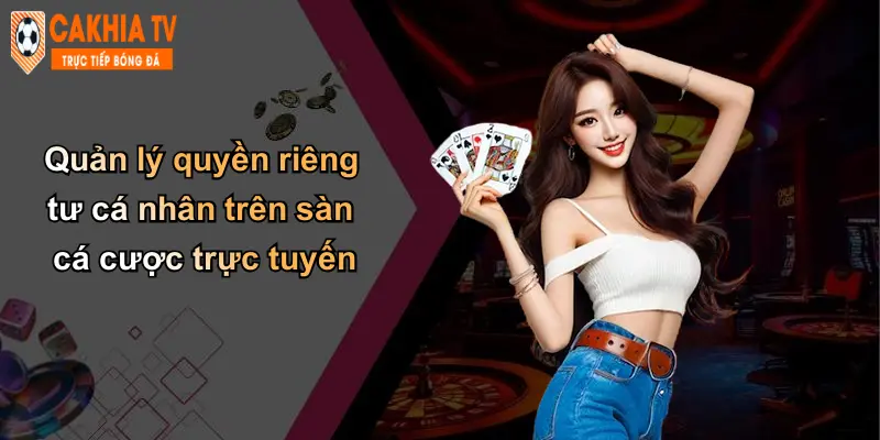 Quản lý quyền riêng tư cá nhân trên sàn cá cược trực tuyến
