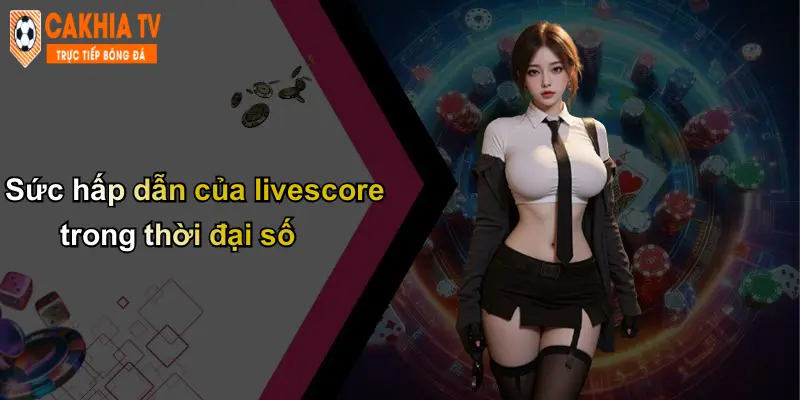 Sức hấp dẫn của livescore trong thời đại số