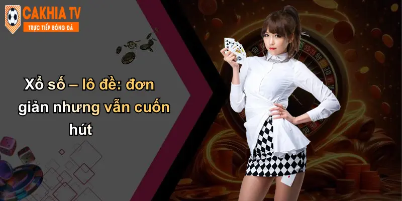 Xổ số – lô đề: đơn giản nhưng vẫn cuốn hút