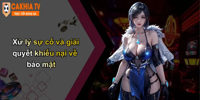 Xử lý sự cố và giải quyết khiếu nại về bảo mật