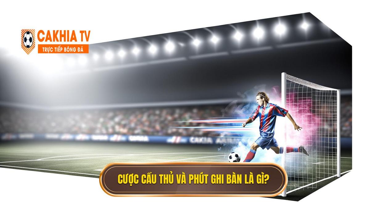 Cược Cầu Thủ Ghi Bàn, Phút Ghi Bàn đầu Cuối Là Gì 