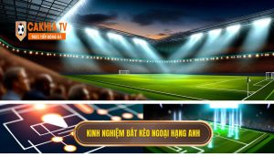 Kinh Nghiệm Bắt Kèo Ngoại Hạng Anh