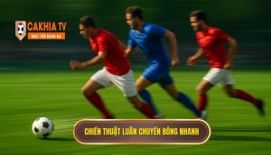 Chiến Thuật Luân Chuyển Bóng Nhanh