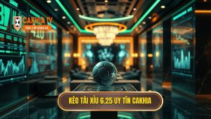 Kèo Tài Xỉu 6.25 Uy Tín Cakhia