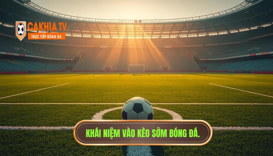 Thế nào là vào kèo sớm trong cá cược bóng đá?