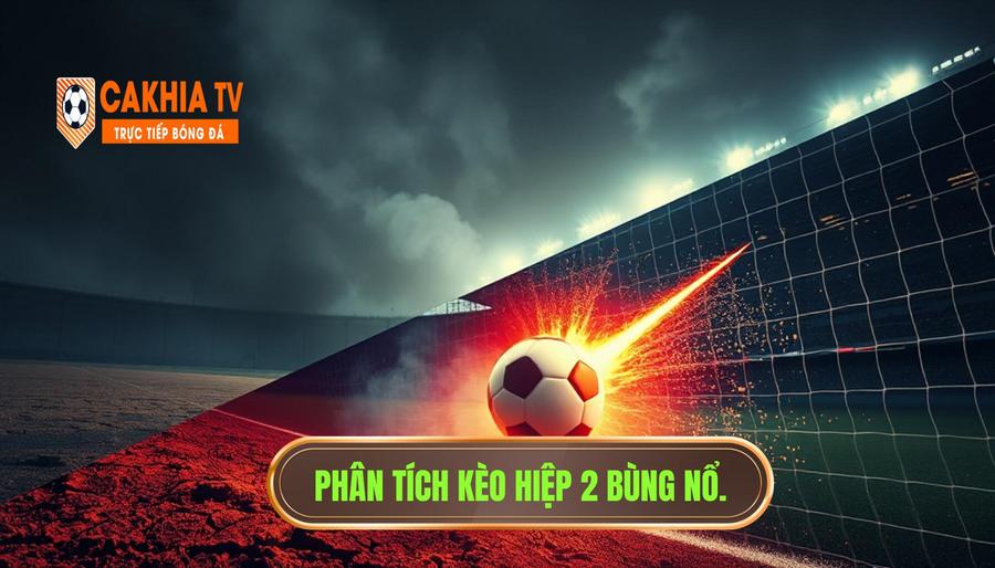 Giải mã hiện tượng hiệp 1 khô hạn nhưng hiệp 2 dễ bùng nổ