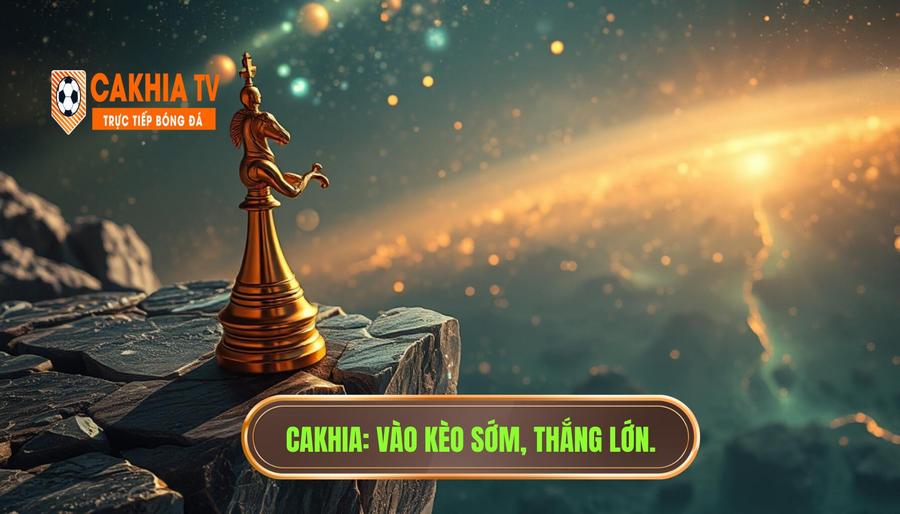Vào kèo sớm có lợi thế nhưng rủi ro cao: Phân tích từ CAKHIA